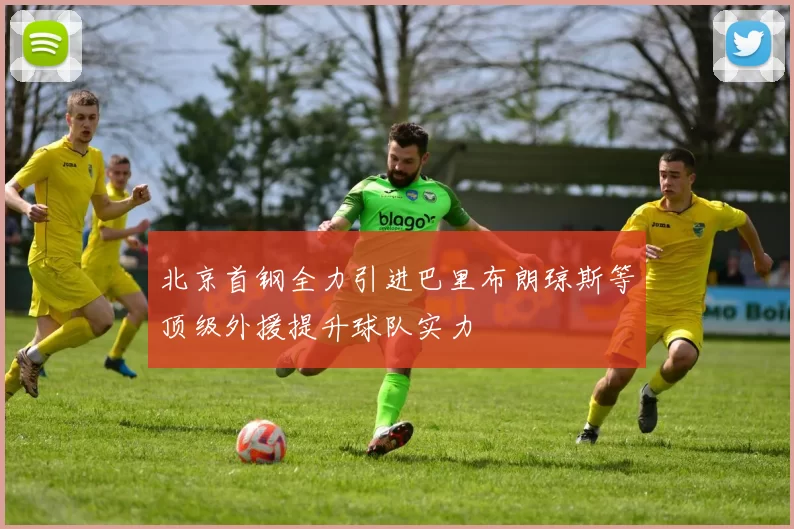 北京首钢全力引进巴里布朗琼斯等顶级外援提升球队实力