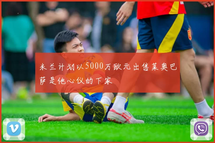 米兰计划以5000万欧元出售莱奥巴萨是他心仪的下家