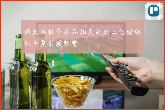 热刺老板艺术品拍卖获利三亿镑球队今夏引援频繁