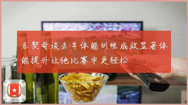 东契奇谈去年体能训练成效显著体能提升让他比赛中更轻松
