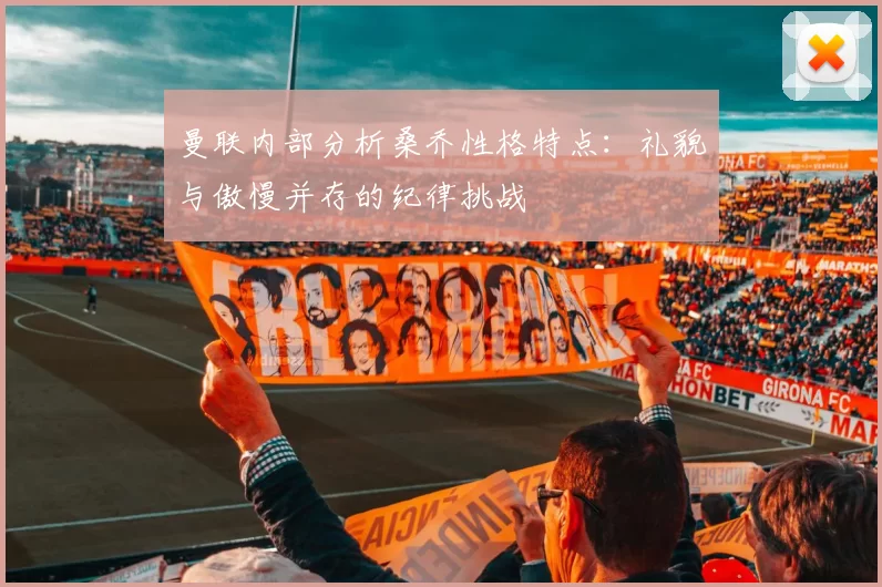 曼联内部分析桑乔性格特点：礼貌与傲慢并存的纪律挑战