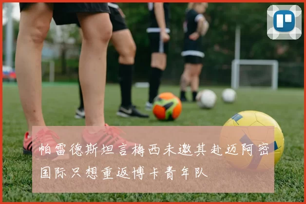 帕雷德斯坦言梅西未邀其赴迈阿密国际只想重返博卡青年队