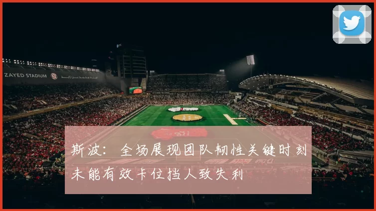 斯波：全场展现团队韧性关键时刻未能有效卡位挡人致失利