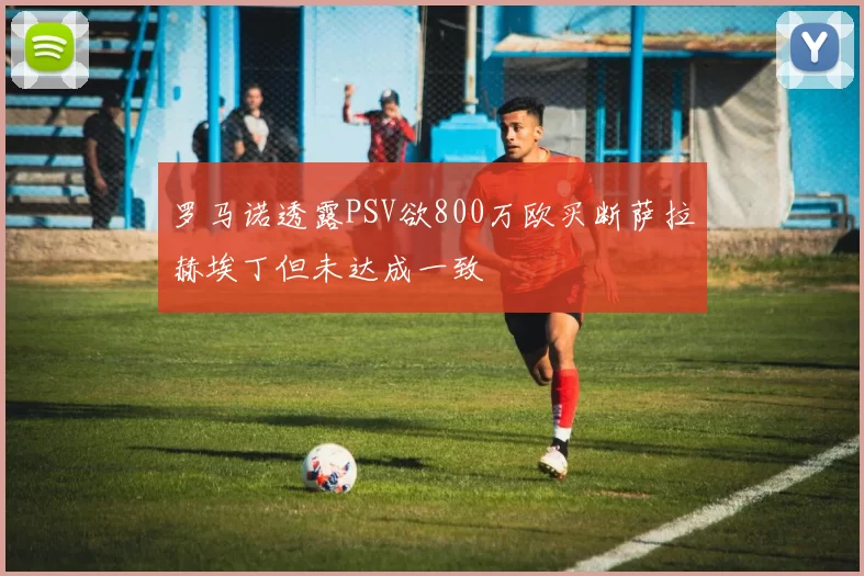 罗马诺透露PSV欲800万欧买断萨拉赫埃丁但未达成一致
