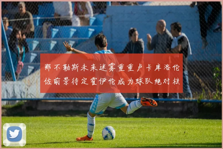 那不勒斯未来迷雾重重卢卡库洛伦佐前景待定霍伊伦成为球队绝对核心