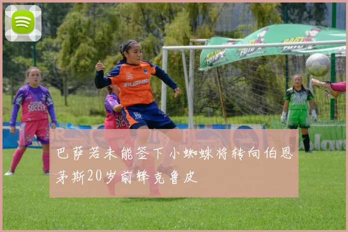 巴萨若未能签下小蜘蛛将转向伯恩茅斯20岁前锋克鲁皮