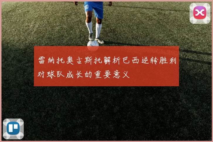 雷纳托奥古斯托解析巴西逆转胜利对球队成长的重要意义