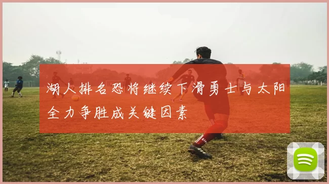 湖人排名恐将继续下滑勇士与太阳全力争胜成关键因素