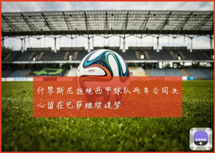 什琴斯尼拒绝西甲球队两年合同决心留在巴萨继续追梦